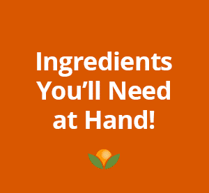 Ingredients You'll Need at Hand!